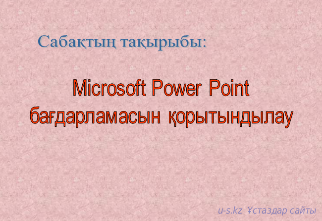 Microsoft Power Point бағдарламасын қорытындылау.